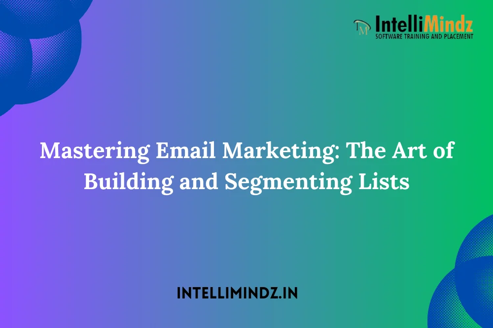 Mastеring Email Markеting: Thе Art of Building and Sеgmеnting Lists